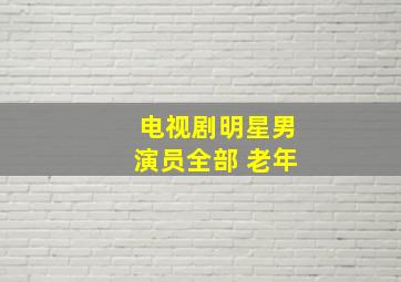 电视剧明星男演员全部 老年